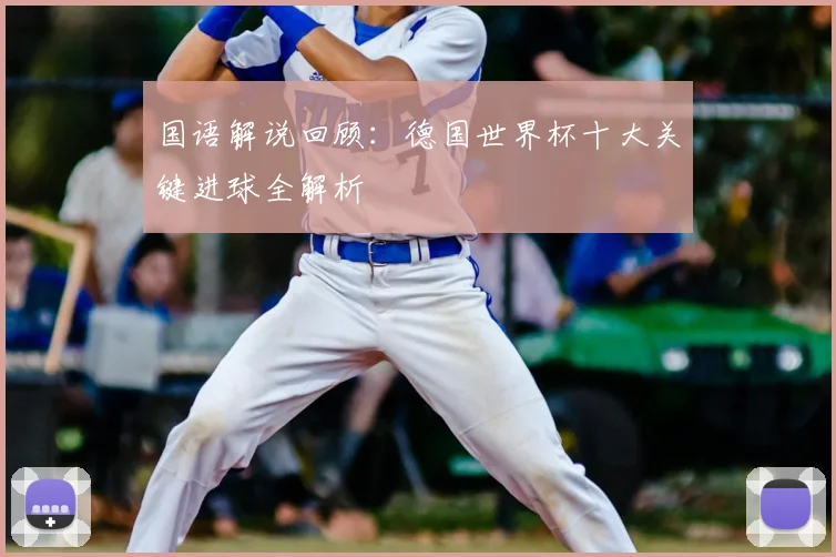 国语解说回顾：德国世界杯十大关键进球全解析