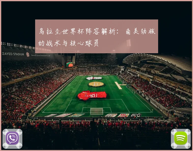 乌拉圭世界杯阵容解析：南美劲旅的战术与核心球员
