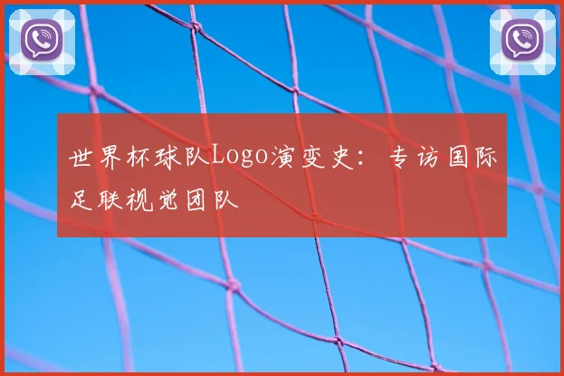 世界杯球队Logo演变史：专访国际足联视觉团队