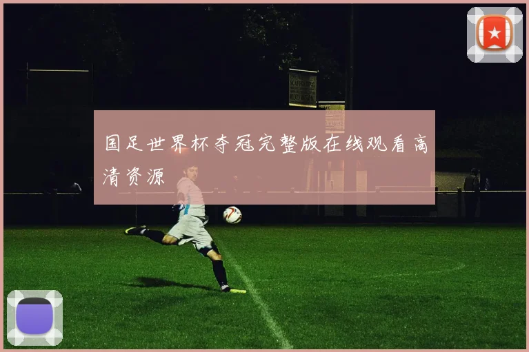 国足世界杯夺冠完整版在线观看高清资源