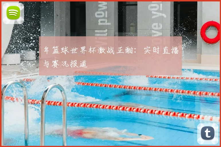 年篮球世界杯激战正酣:实时直播与赛况报道