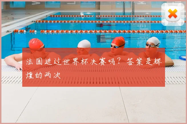 法国进过世界杯决赛吗？答案是辉煌的两次