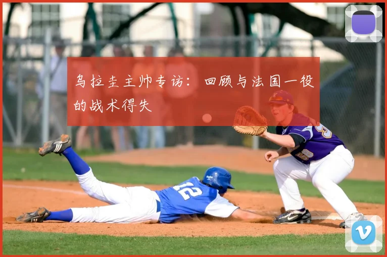 乌拉圭主帅专访：回顾与法国一役的战术得失