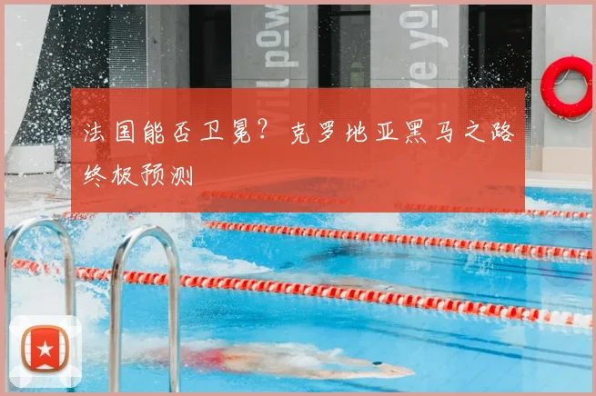 法国能否卫冕？克罗地亚黑马之路终极预测