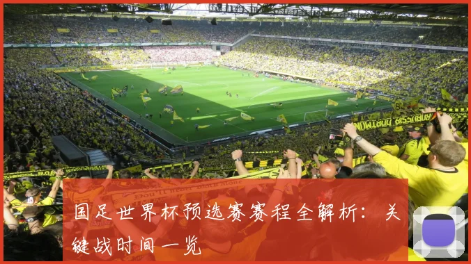 国足世界杯预选赛赛程全解析：关键战时间一览