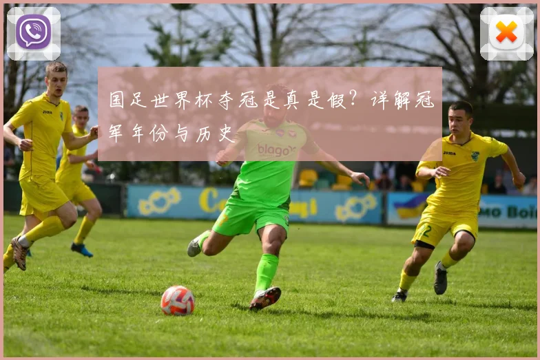 国足世界杯夺冠是真是假？详解冠军年份与历史