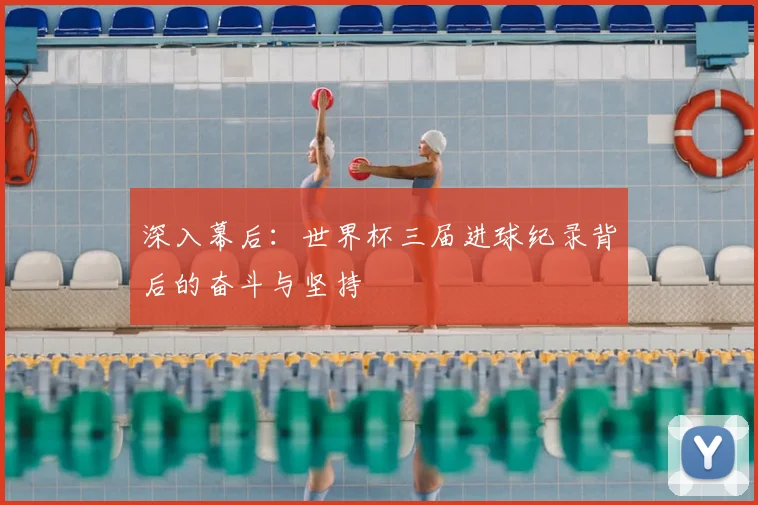 深入幕后:世界杯三届进球纪录背后的奋斗与坚持