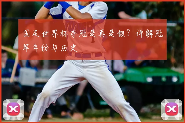 国足世界杯夺冠是真是假？详解冠军年份与历史