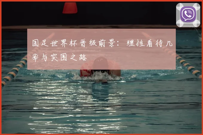 国足世界杯晋级前景：理性看待几率与突围之路