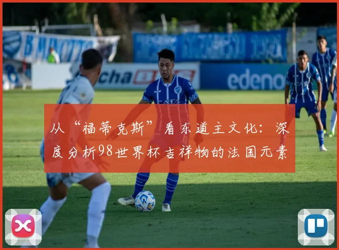 从“福蒂克斯”看东道主文化:深度分析98世界杯吉祥物的法国元素