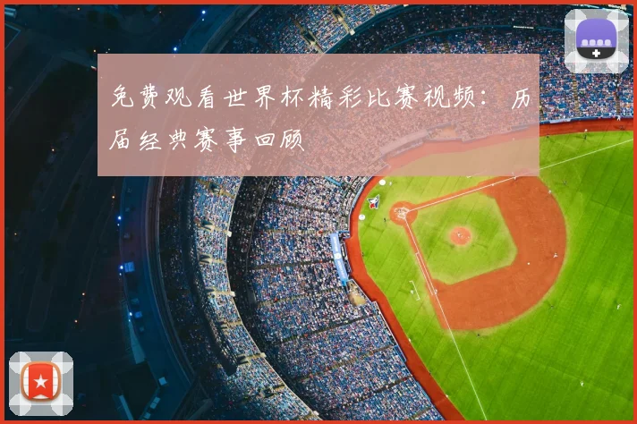 免费观看世界杯精彩比赛视频：历届经典赛事回顾