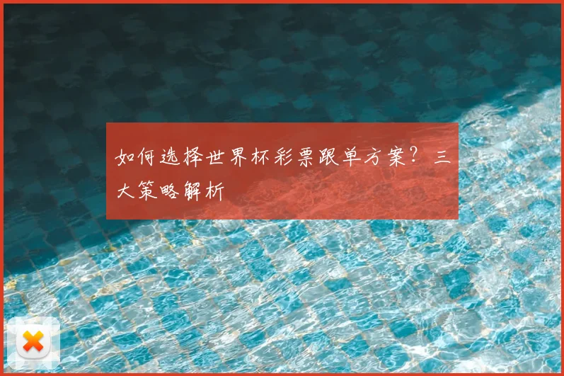 如何选择世界杯彩票跟单方案？三大策略解析