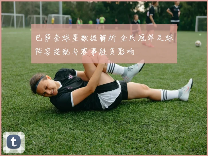 巴萨套球星数据解析 全民冠军足球阵容搭配与赛事胜负影响