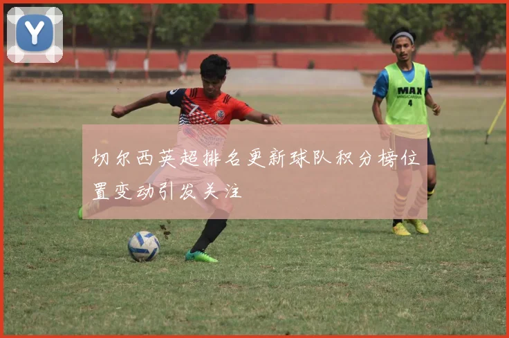切尔西英超排名更新球队积分榜位置变动引发关注