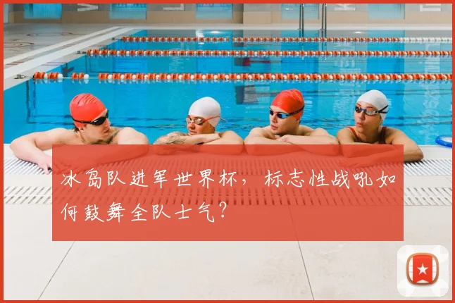 冰岛队进军世界杯，标志性战吼如何鼓舞全队士气？