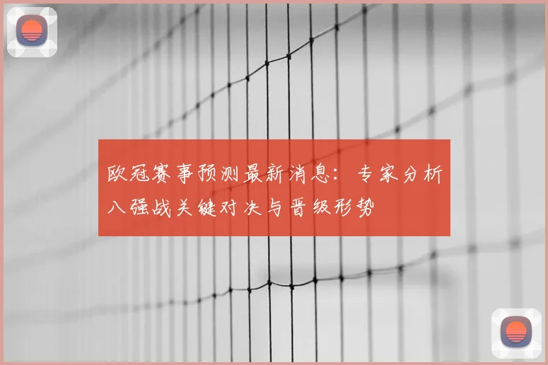 欧冠赛事预测最新消息：专家分析八强战关键对决与晋级形势