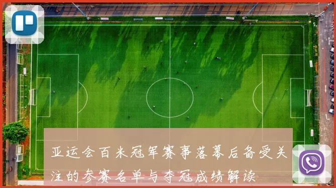 亚运会百米冠军赛事落幕后备受关注的参赛名单与夺冠成绩解读