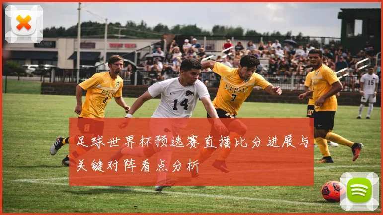 足球世界杯预选赛直播比分进展与关键对阵看点分析