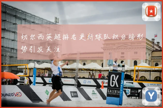 切尔西英超排名更新球队积分榜形势引发关注