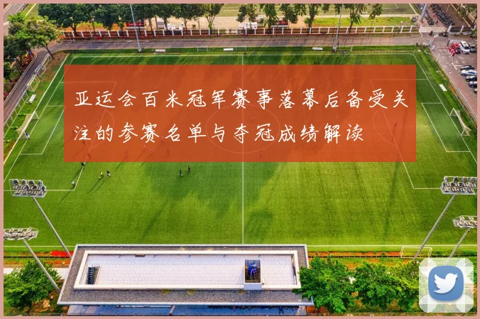 亚运会百米冠军赛事落幕后备受关注的参赛名单与夺冠成绩解读