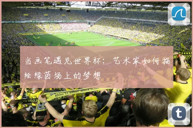 当画笔遇见世界杯：艺术家如何描绘绿茵场上的梦想