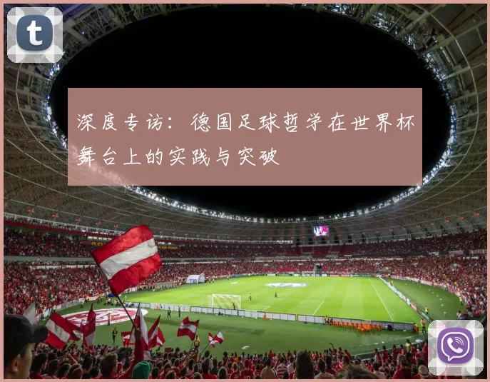 深度专访：德国足球哲学在世界杯舞台上的实践与突破